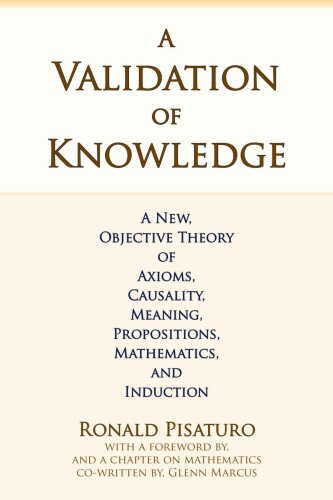A Validation of Knowledge: A New, Objective Theory of Axioms, Causality, Meaning, Propositions, Mathematics, and Induction