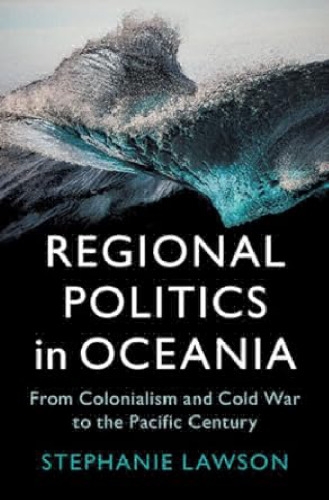 Regional Politics in Oceania: From Colonialism and Cold War to the Pacific Century (LSE International Studies)