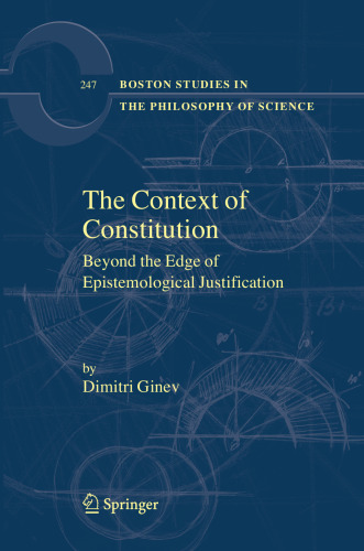 The Context of Constitution: Beyond the Edge of Epistemological Justification (Boston Studies in the Philosophy and History of Science, 247)