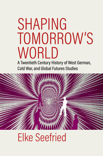 Shaping Tomorrow's World: A Twentieth-Century History of West German, Cold War, and Global Futures Studies