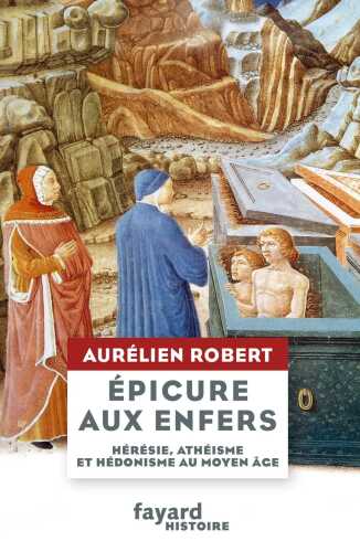 Épicure aux enfers : Hérésie, athéisme et hédonisme au Moyen Âge