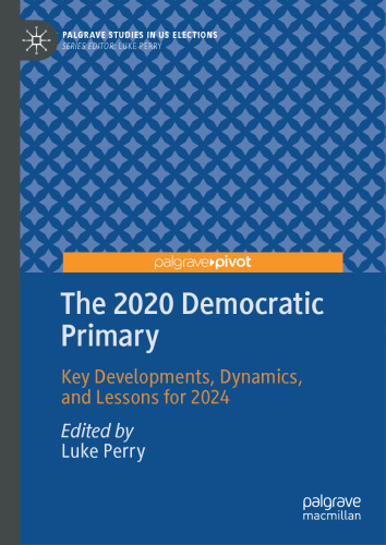 The 2020 Democratic Primary: Key Developments, Dynamics, and Lessons for 2024 (Palgrave Studies in US Elections)