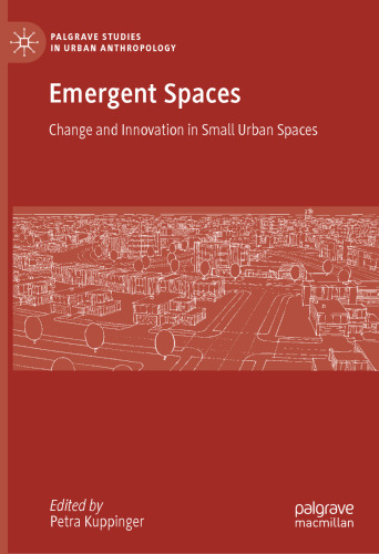Emergent Spaces: Change and Innovation in Small Urban Spaces (Palgrave Studies in Urban Anthropology)