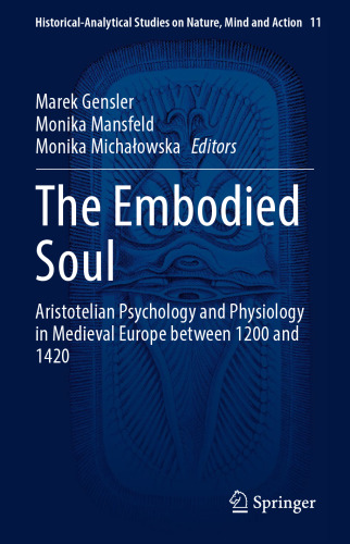 The Embodied Soul: Aristotelian Psychology and Physiology in Medieval Europe between 1200 and 1420 (Historical-Analytical Studies on Nature, Mind and Action, 11)