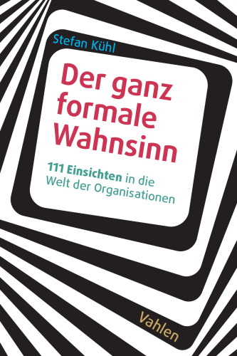 Der ganz formale Wahnsinn: 111 Einsichten in die Welt der Organisationen