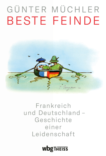 Beste Feinde: Frankreich und Deutschland - Geschichte einer Leidenschaft