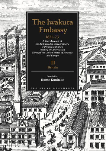 The Iwakura Embassy, 1871-73: A True Account of the Ambassador Extraordinary and Plenipotentiary's Journey of Observation Through the United States of America and Europe, Volume II: Britain