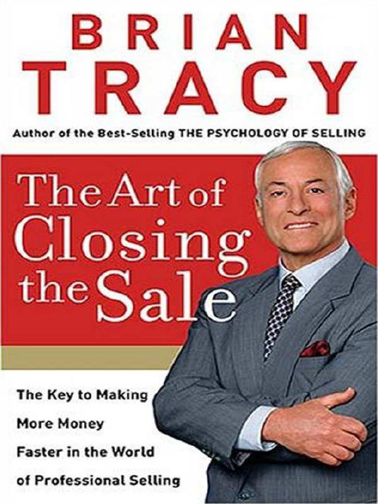 The Art of Closing the Sale: The Key to Making More Money Faster in the World of Professional Selling