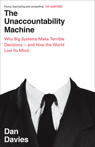 The Unaccountability Machine: Why Big Systems Make Terrible Decisions - and How The World Lost its Mind