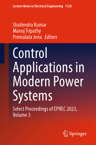 Control Applications in Modern Power Systems: Select Proceedings of EPREC 2023, Volume 3 (Lecture Notes in Electrical Engineering, 1128)