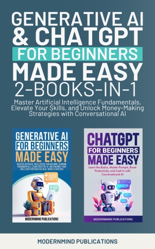 Generative AI & ChatGPT for Beginners Made Easy 2-Books-in-1: Master Artificial Intelligence Fundamentals, Elevate Your Skills, and Unlock Money-Making Strategies with Conversational AI